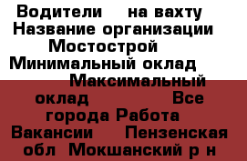 Водители BC на вахту. › Название организации ­ Мостострой 17 › Минимальный оклад ­ 87 000 › Максимальный оклад ­ 123 000 - Все города Работа » Вакансии   . Пензенская обл.,Мокшанский р-н